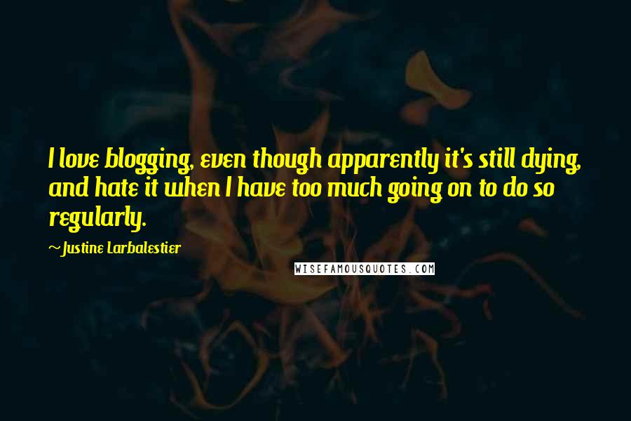 Justine Larbalestier Quotes: I love blogging, even though apparently it's still dying, and hate it when I have too much going on to do so regularly.
