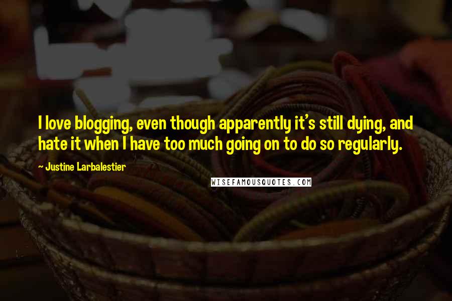 Justine Larbalestier Quotes: I love blogging, even though apparently it's still dying, and hate it when I have too much going on to do so regularly.