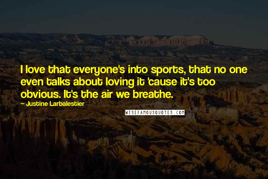 Justine Larbalestier Quotes: I love that everyone's into sports, that no one even talks about loving it 'cause it's too obvious. It's the air we breathe.