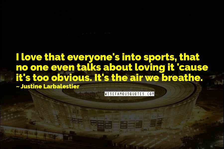 Justine Larbalestier Quotes: I love that everyone's into sports, that no one even talks about loving it 'cause it's too obvious. It's the air we breathe.