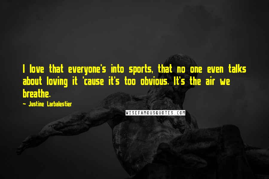 Justine Larbalestier Quotes: I love that everyone's into sports, that no one even talks about loving it 'cause it's too obvious. It's the air we breathe.