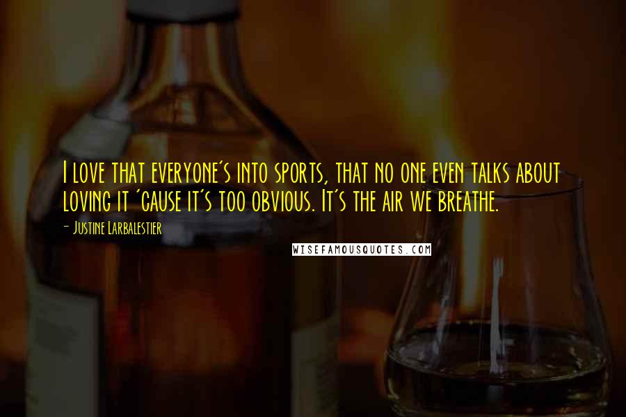 Justine Larbalestier Quotes: I love that everyone's into sports, that no one even talks about loving it 'cause it's too obvious. It's the air we breathe.