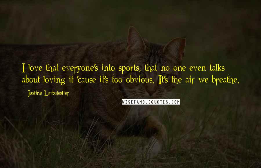 Justine Larbalestier Quotes: I love that everyone's into sports, that no one even talks about loving it 'cause it's too obvious. It's the air we breathe.