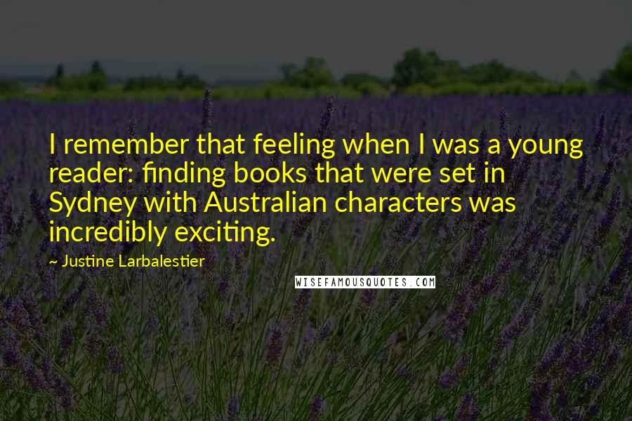 Justine Larbalestier Quotes: I remember that feeling when I was a young reader: finding books that were set in Sydney with Australian characters was incredibly exciting.