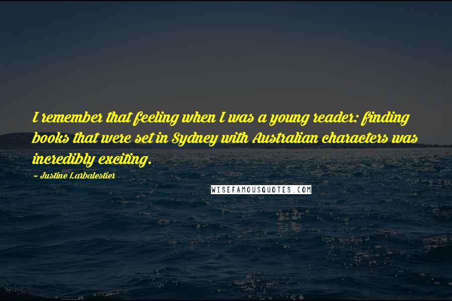 Justine Larbalestier Quotes: I remember that feeling when I was a young reader: finding books that were set in Sydney with Australian characters was incredibly exciting.