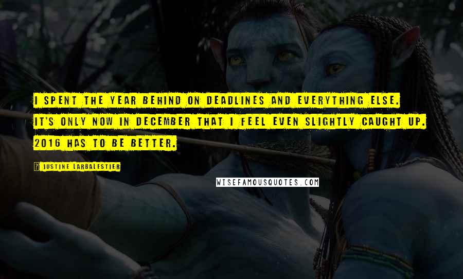Justine Larbalestier Quotes: I spent the year behind on deadlines and everything else. It's only now in December that I feel even slightly caught up. 2016 has to be better.