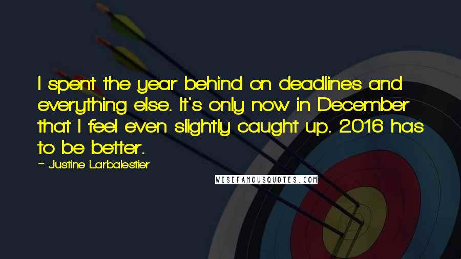 Justine Larbalestier Quotes: I spent the year behind on deadlines and everything else. It's only now in December that I feel even slightly caught up. 2016 has to be better.