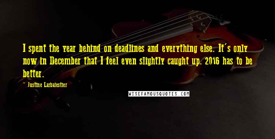 Justine Larbalestier Quotes: I spent the year behind on deadlines and everything else. It's only now in December that I feel even slightly caught up. 2016 has to be better.