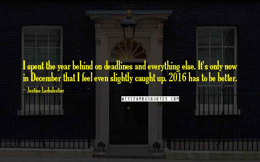 Justine Larbalestier Quotes: I spent the year behind on deadlines and everything else. It's only now in December that I feel even slightly caught up. 2016 has to be better.