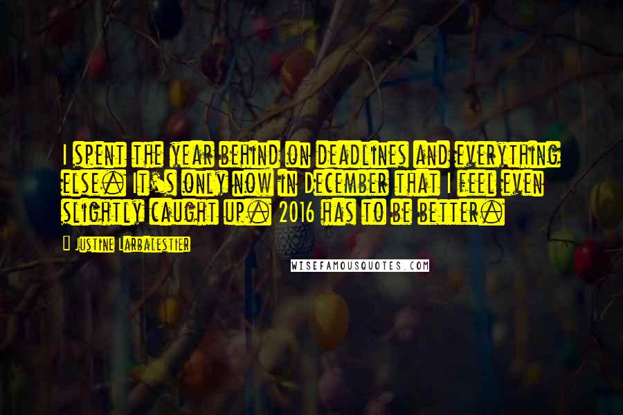 Justine Larbalestier Quotes: I spent the year behind on deadlines and everything else. It's only now in December that I feel even slightly caught up. 2016 has to be better.