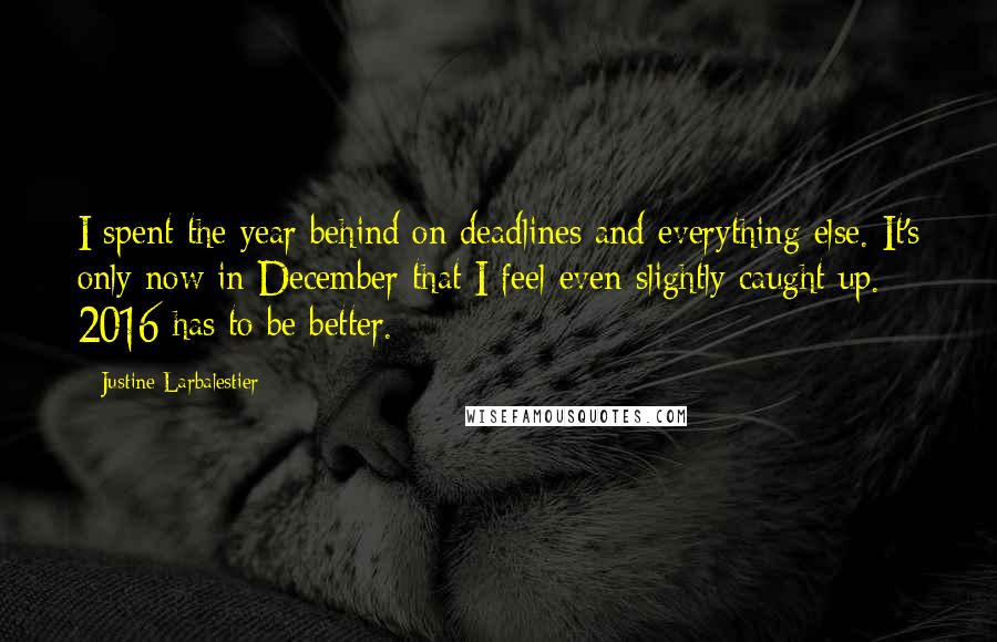 Justine Larbalestier Quotes: I spent the year behind on deadlines and everything else. It's only now in December that I feel even slightly caught up. 2016 has to be better.