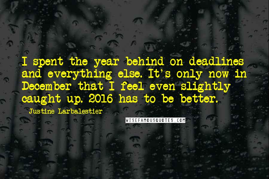 Justine Larbalestier Quotes: I spent the year behind on deadlines and everything else. It's only now in December that I feel even slightly caught up. 2016 has to be better.