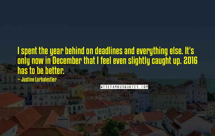 Justine Larbalestier Quotes: I spent the year behind on deadlines and everything else. It's only now in December that I feel even slightly caught up. 2016 has to be better.