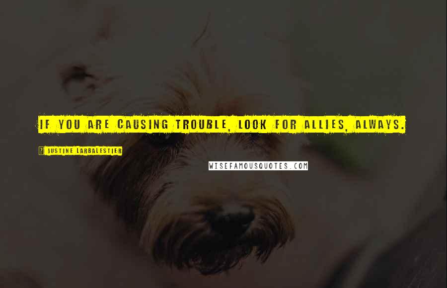 Justine Larbalestier Quotes: If you are causing trouble, look for allies, always.