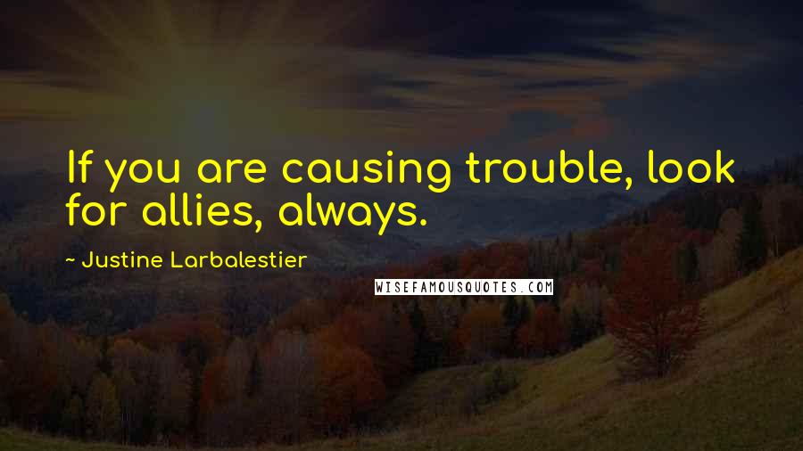 Justine Larbalestier Quotes: If you are causing trouble, look for allies, always.