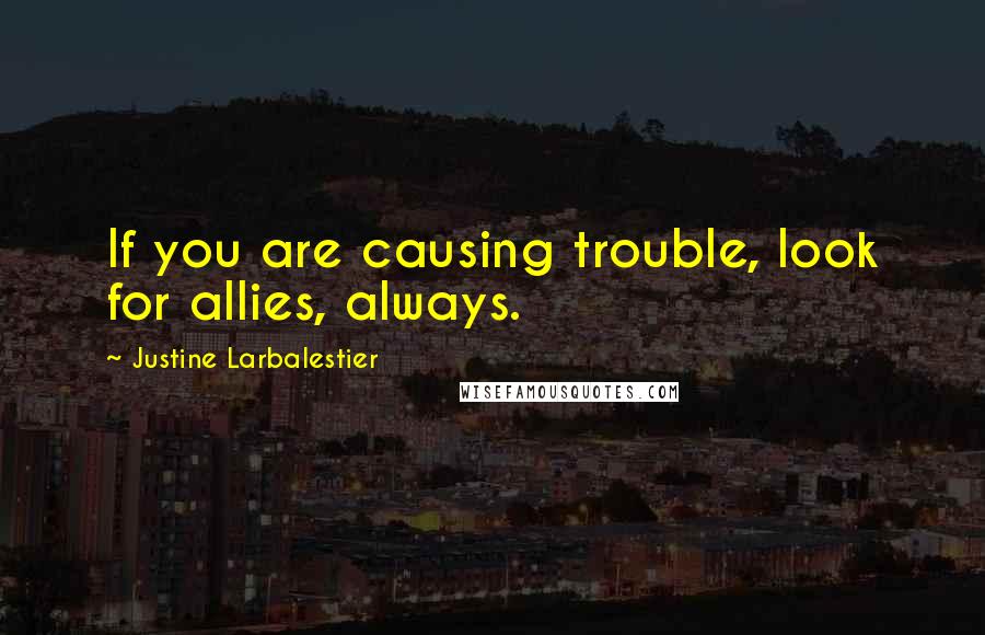 Justine Larbalestier Quotes: If you are causing trouble, look for allies, always.