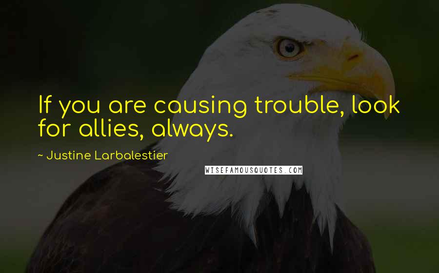 Justine Larbalestier Quotes: If you are causing trouble, look for allies, always.