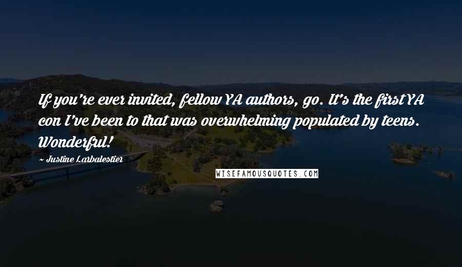 Justine Larbalestier Quotes: If you're ever invited, fellow YA authors, go. It's the first YA con I've been to that was overwhelming populated by teens. Wonderful!