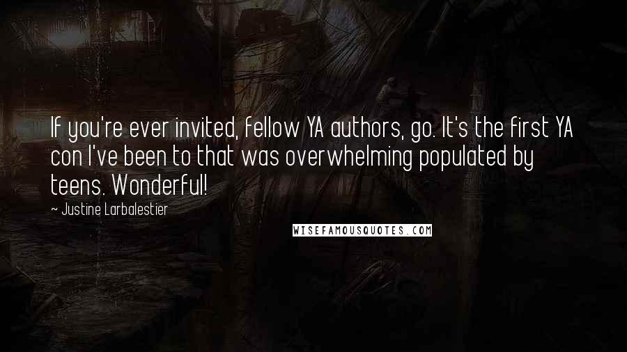 Justine Larbalestier Quotes: If you're ever invited, fellow YA authors, go. It's the first YA con I've been to that was overwhelming populated by teens. Wonderful!