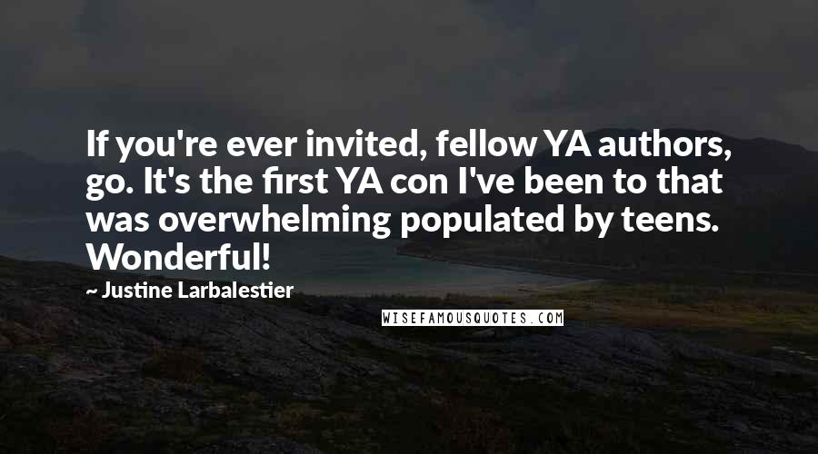 Justine Larbalestier Quotes: If you're ever invited, fellow YA authors, go. It's the first YA con I've been to that was overwhelming populated by teens. Wonderful!