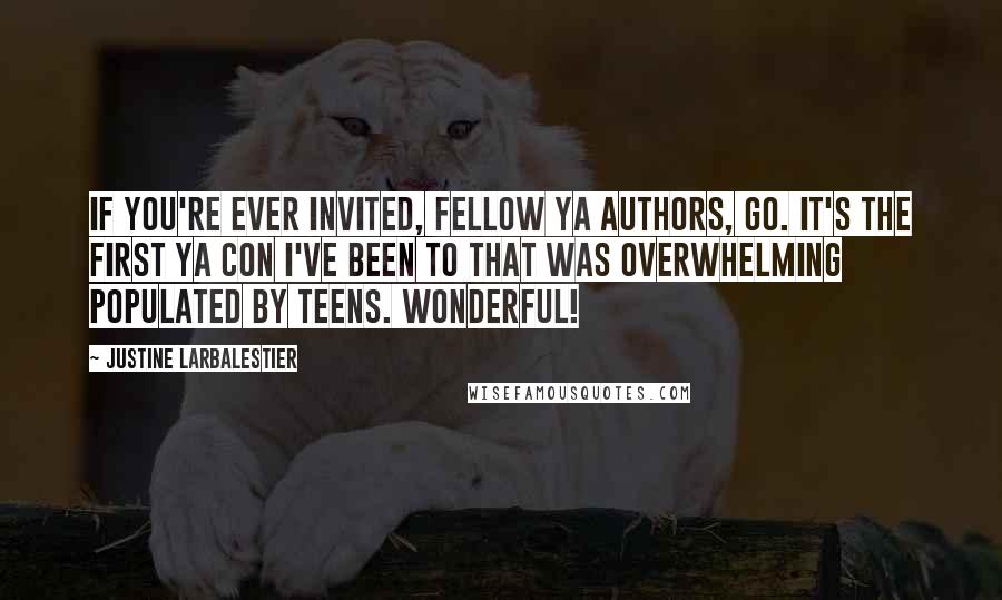 Justine Larbalestier Quotes: If you're ever invited, fellow YA authors, go. It's the first YA con I've been to that was overwhelming populated by teens. Wonderful!