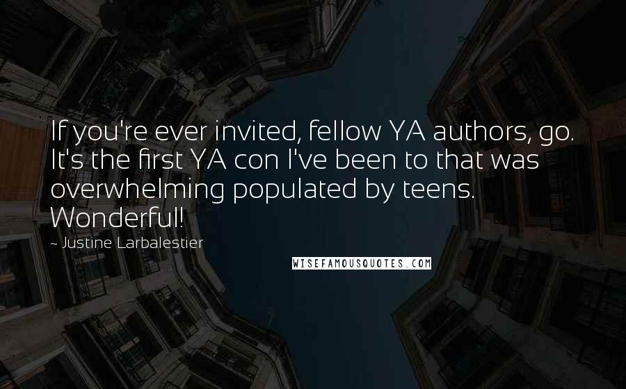 Justine Larbalestier Quotes: If you're ever invited, fellow YA authors, go. It's the first YA con I've been to that was overwhelming populated by teens. Wonderful!