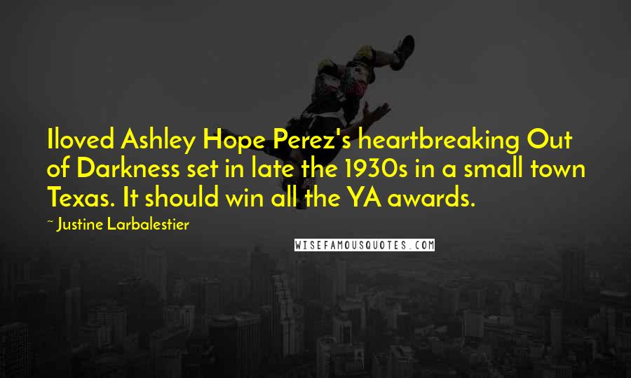 Justine Larbalestier Quotes: Iloved Ashley Hope Perez's heartbreaking Out of Darkness set in late the 1930s in a small town Texas. It should win all the YA awards.