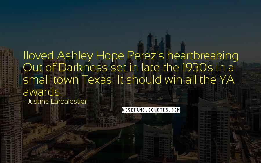 Justine Larbalestier Quotes: Iloved Ashley Hope Perez's heartbreaking Out of Darkness set in late the 1930s in a small town Texas. It should win all the YA awards.