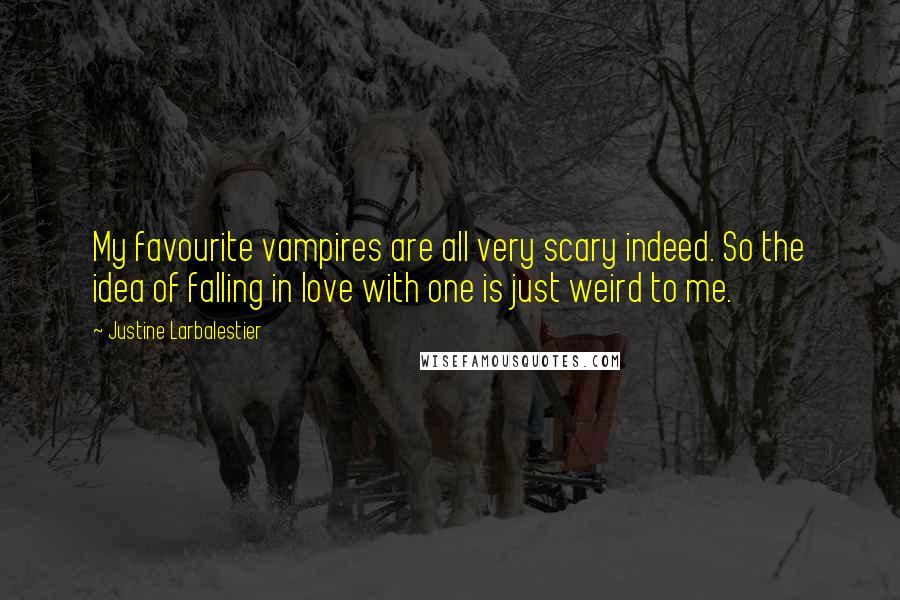 Justine Larbalestier Quotes: My favourite vampires are all very scary indeed. So the idea of falling in love with one is just weird to me.