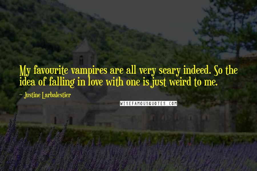Justine Larbalestier Quotes: My favourite vampires are all very scary indeed. So the idea of falling in love with one is just weird to me.