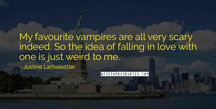 Justine Larbalestier Quotes: My favourite vampires are all very scary indeed. So the idea of falling in love with one is just weird to me.