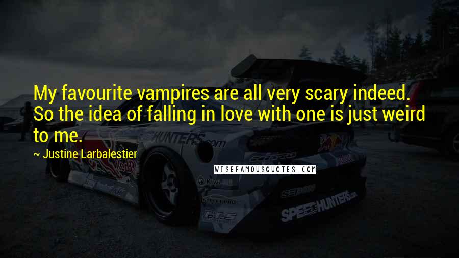 Justine Larbalestier Quotes: My favourite vampires are all very scary indeed. So the idea of falling in love with one is just weird to me.