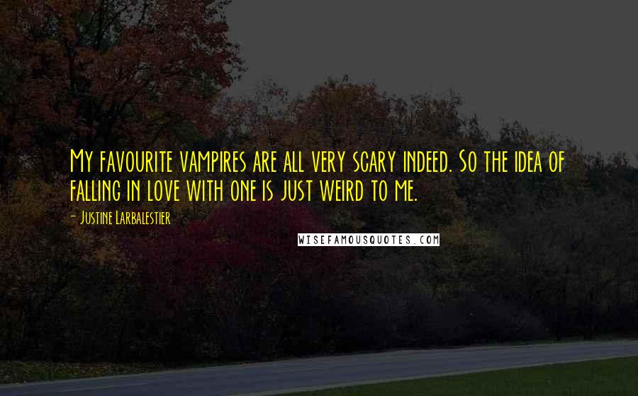 Justine Larbalestier Quotes: My favourite vampires are all very scary indeed. So the idea of falling in love with one is just weird to me.