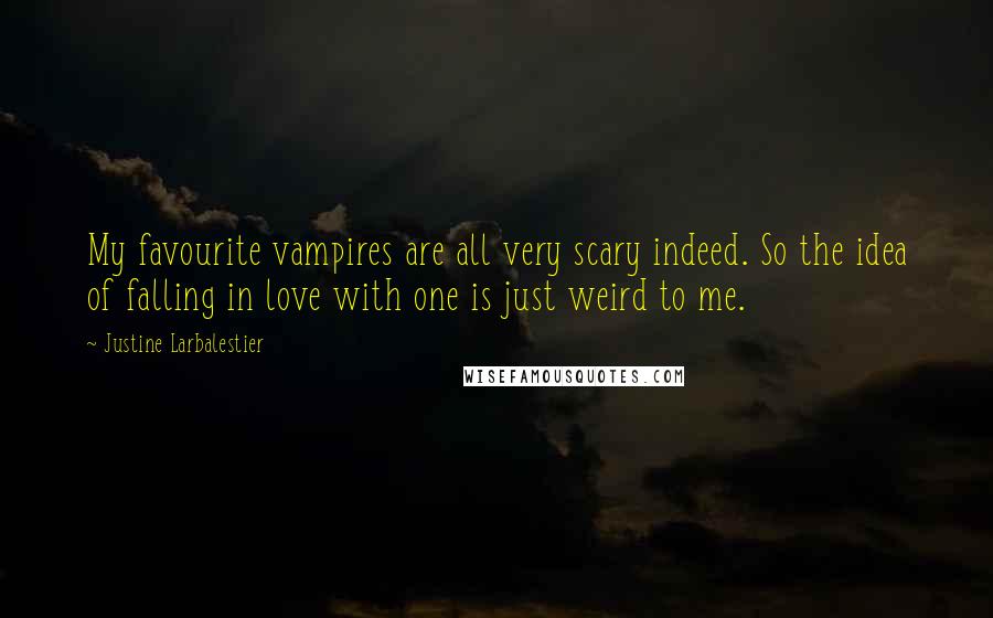 Justine Larbalestier Quotes: My favourite vampires are all very scary indeed. So the idea of falling in love with one is just weird to me.