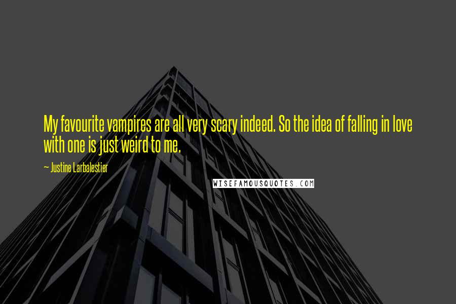 Justine Larbalestier Quotes: My favourite vampires are all very scary indeed. So the idea of falling in love with one is just weird to me.