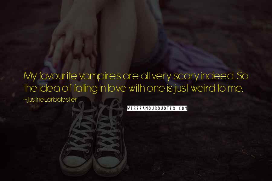 Justine Larbalestier Quotes: My favourite vampires are all very scary indeed. So the idea of falling in love with one is just weird to me.