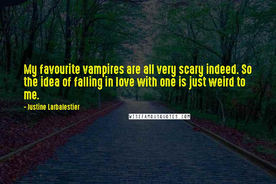 Justine Larbalestier Quotes: My favourite vampires are all very scary indeed. So the idea of falling in love with one is just weird to me.