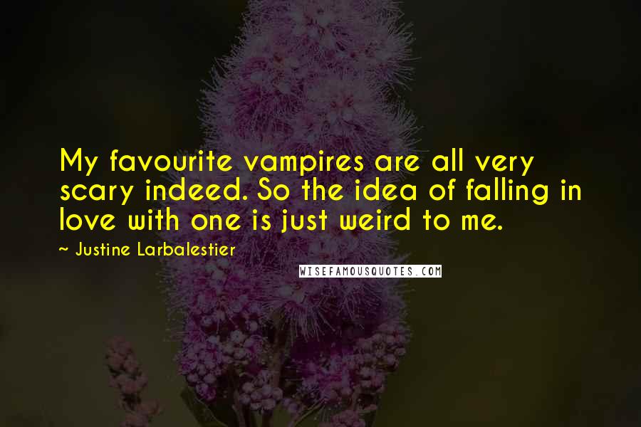 Justine Larbalestier Quotes: My favourite vampires are all very scary indeed. So the idea of falling in love with one is just weird to me.