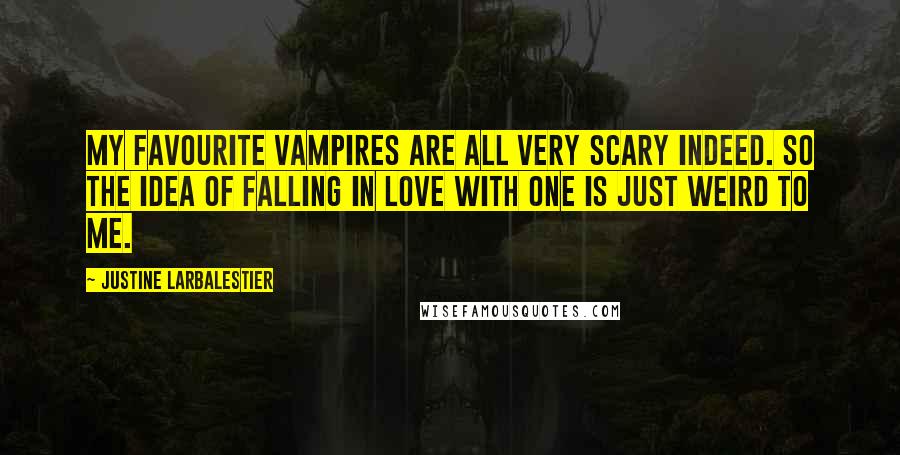 Justine Larbalestier Quotes: My favourite vampires are all very scary indeed. So the idea of falling in love with one is just weird to me.