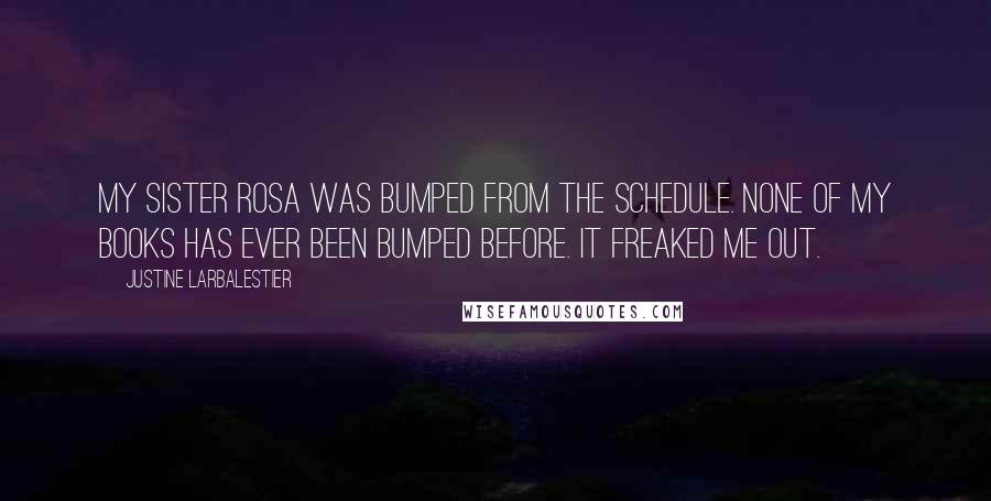 Justine Larbalestier Quotes: My Sister Rosa was bumped from the schedule. None of my books has ever been bumped before. It freaked me out.