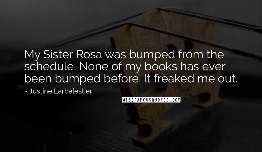 Justine Larbalestier Quotes: My Sister Rosa was bumped from the schedule. None of my books has ever been bumped before. It freaked me out.