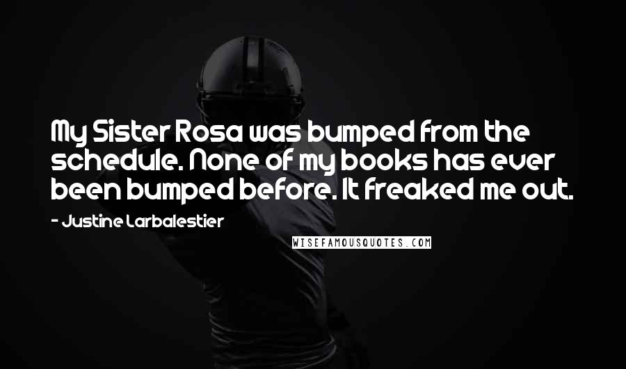 Justine Larbalestier Quotes: My Sister Rosa was bumped from the schedule. None of my books has ever been bumped before. It freaked me out.