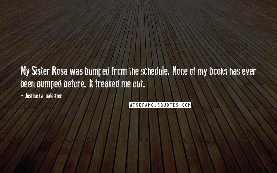 Justine Larbalestier Quotes: My Sister Rosa was bumped from the schedule. None of my books has ever been bumped before. It freaked me out.