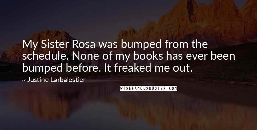 Justine Larbalestier Quotes: My Sister Rosa was bumped from the schedule. None of my books has ever been bumped before. It freaked me out.