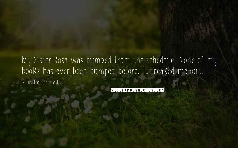 Justine Larbalestier Quotes: My Sister Rosa was bumped from the schedule. None of my books has ever been bumped before. It freaked me out.