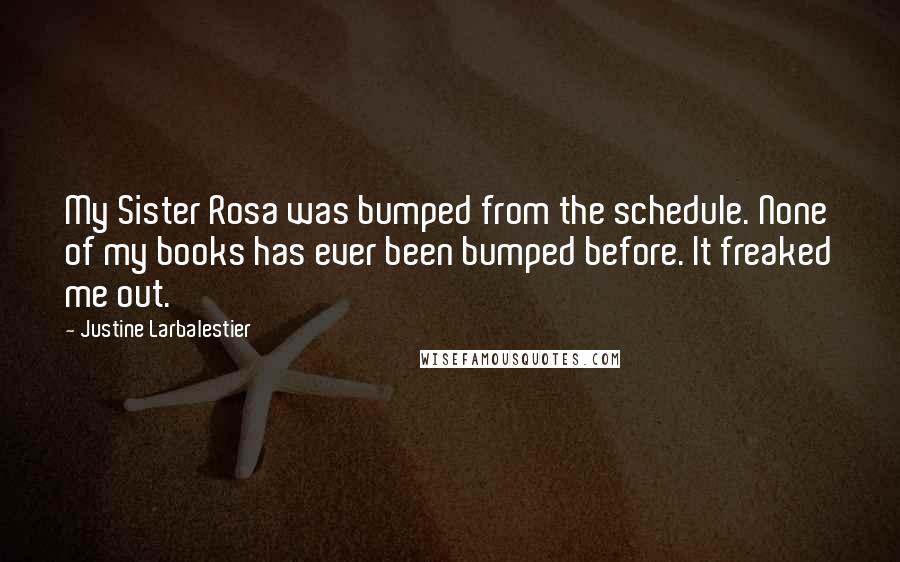 Justine Larbalestier Quotes: My Sister Rosa was bumped from the schedule. None of my books has ever been bumped before. It freaked me out.