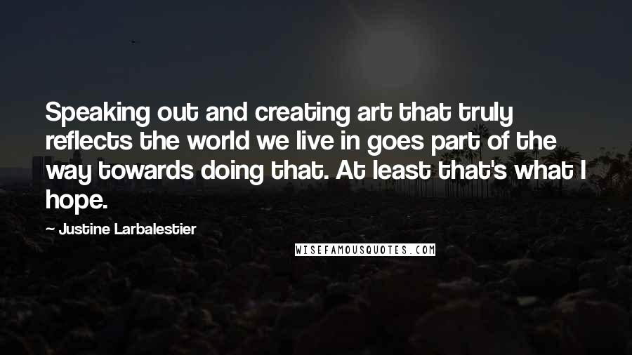 Justine Larbalestier Quotes: Speaking out and creating art that truly reflects the world we live in goes part of the way towards doing that. At least that's what I hope.