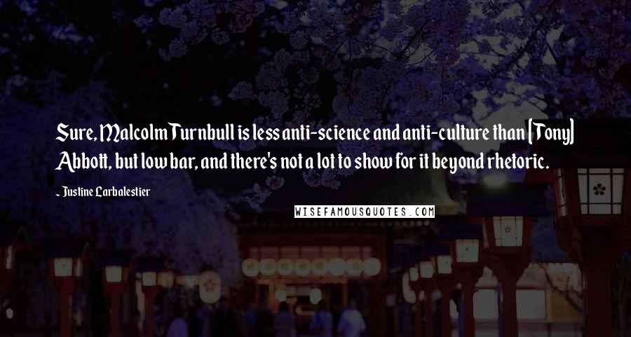 Justine Larbalestier Quotes: Sure, Malcolm Turnbull is less anti-science and anti-culture than [Tony] Abbott, but low bar, and there's not a lot to show for it beyond rhetoric.