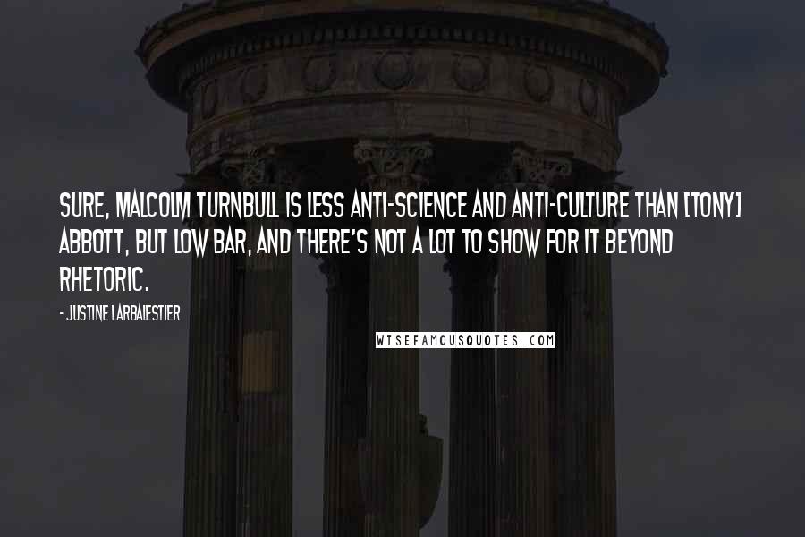 Justine Larbalestier Quotes: Sure, Malcolm Turnbull is less anti-science and anti-culture than [Tony] Abbott, but low bar, and there's not a lot to show for it beyond rhetoric.
