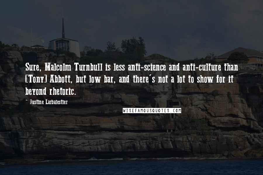 Justine Larbalestier Quotes: Sure, Malcolm Turnbull is less anti-science and anti-culture than [Tony] Abbott, but low bar, and there's not a lot to show for it beyond rhetoric.